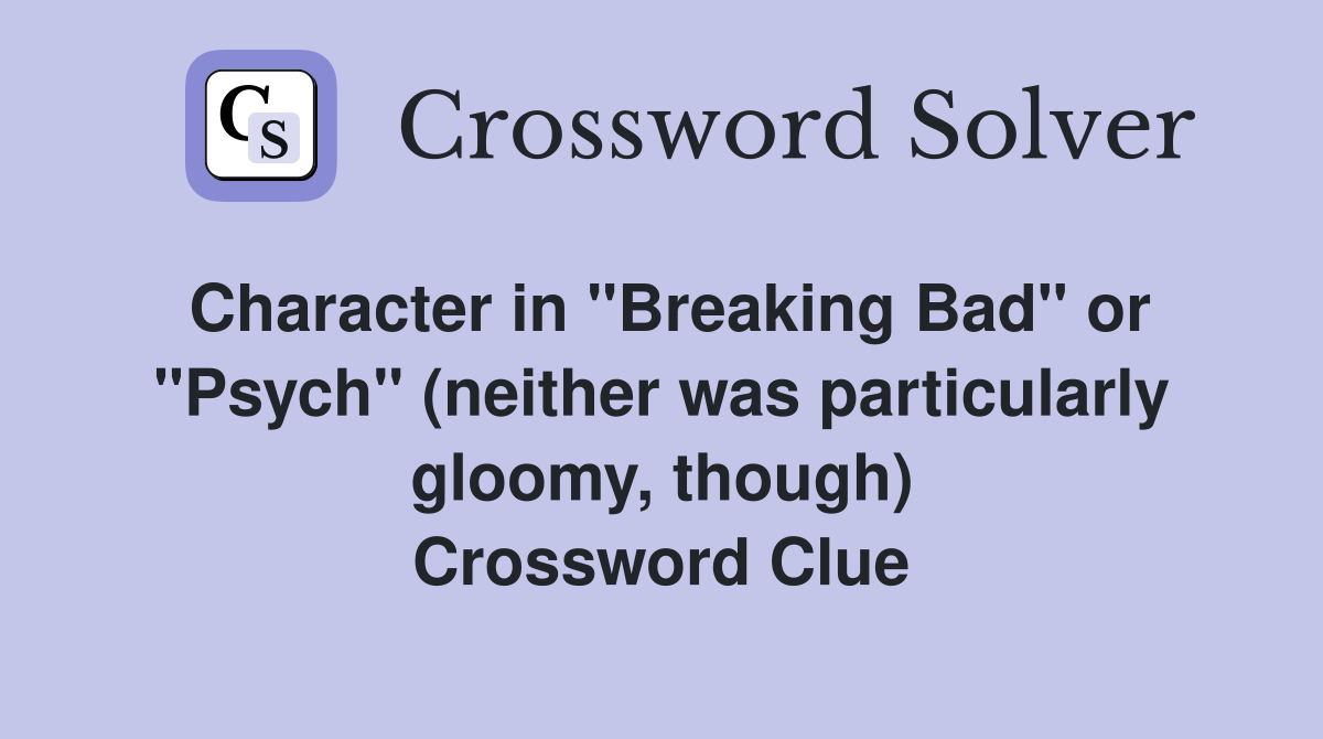 Character in "Breaking Bad" or "Psych" (neither was particularly gloomy